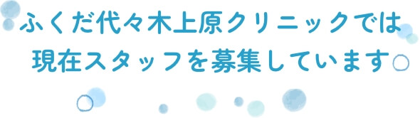 ふくだ代々木上原クリニックでは現在スタッフを募集しています